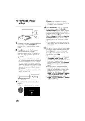 Page 20D:\TVs JOB\SONY TV\SY120099_B6 (Rev-2)\Group B6 (Rev-
2)\!1986121\4411986121\US03STU.fm
XBR-65HX950/55HX950/KDL-55HX850/46HX850
4-411-986-12(1)
20
7: Running initial 
setup
1Complete your cable connections before 
proceeding with the Initial Setup. 
Connect the TV to your nearest power 
outlet.
2Press "/1 on the TV. The = (power) 
indicator will light up in green.
When you switch on the TV for the first 
time, the Language menu appears on 
the screen.
~
When you turn on the TV for the first time,...