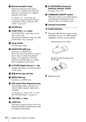 Page 1010Location and Function of Controls
hMouse-emulation keys
These keys function as the mouse 
buttons of a computer only when the 
projector is connected to a computer 
using the USB cable.
For details, see “Controlling the 
Computer Using the Supplied Remote 
Commander (When Using the USB 
Cable)” on page 22.
iENTER key
jFUNCTION 1, 2, 3 keys
The FUNCTION 1 and 2 keys do not 
work on this unit.
The auto focus function works when the 
FUNCTION 3 key is pressed.
kStrap holder
For attaching a strap....