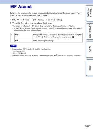 Page 128128GB
Table of 
contents Sample photo Menu IndexMF Assist
Enlarges the image on the screen automatically to make manual-focusing easier. This 
works in the [Manual Focus] or [DMF] mode.
1
MENU  t [Setup]  t [MF Assist] t  desired setting.
2 Turn the focusing ring to adjust the focus.
The image is enlarged by 5.9 times. You can enlarge the image also by 11.7 times. In DMF (Direct Manual Focus), turn the focusing ring with the shutter button pressed halfway down 
after adjusting the focus with autofocus....
