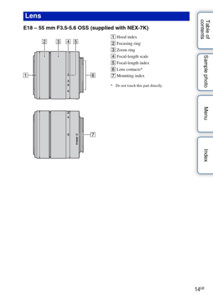Page 1414GB
Table of 
contents Sample photo Menu Index
E18 – 55 mm F3.5-5.6 OSS (supplied with NEX-7K)
A
Hood index
B Focusing ring
C Zoom ring
D Focal-length scale
E Focal-length index
F Lens contacts*
G Mounting index
* Do not touch this part directly.
Lens 