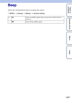 Page 148148GB
Table of 
contents Sample photo Menu IndexBeep
Selects the sound produced when you operate the camera.
1
MENU  t [Setup]  t [Beep] t  desired setting.
On Turns on audible signals when you press the control wheel or 
soft keys.
Off Turns off the audible signal. 