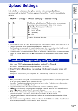 Page 173173GB
Table of 
contents Sample photo Menu IndexUpload Settings
Sets whether or not you use the upload function when using an Eye-Fi card 
(commercially available). This item appears when an Eye-Fi card is inserted in the 
camera.
1
MENU  t [Setup]  t [Upload Settings] t  desired setting.
 Eye-Fi cards are sold in the U.S.A., Canada, Japan, and some countries in the EU (as of March in 2011).
 For more information, please contact the manufacturer or vendor directly.
 Eye-Fi cards can be used only in the...