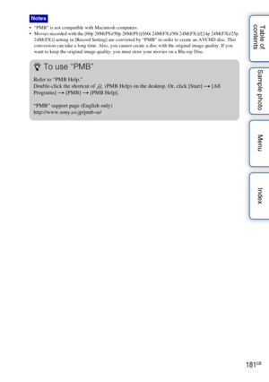 Page 181181GB
Table of 
contents Sample photo Menu Index “PMB” is not compatible with Macintosh computers.
 Movies recorded with the [60p 28M(PS)/50p 28M(PS)]/[60i 24M(FX)/50i 24M(FX)]/[24p 24M(FX)/25p 
24M(FX)] setting in [Record Setting] are converted by “PMB” in order to create an AVCHD disc. This 
conversion can take a long time. Also, you cannot create a disc with the original image quality. If you 
want to keep the original image quality, you must store your movies on a Blu-ray Disc.
Notes
zTo use “PMB”...