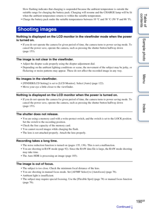 Page 190190GB
Table of 
contents Sample photo Menu IndexSlow flashing indicates that charging is suspended because the ambient temperature is outside the 
suitable range for charging the battery pack. Charging will resume and the CHARGE lamp will be lit 
when the ambient temperature returns to within the suitable temperature.
• Charge the battery pack under the suitable temperatures between 10 °C and 30 °C (50 °F and 86 °F).
Nothing is displayed on the LCD monitor in the viewfinder mode when the power 
is turned...