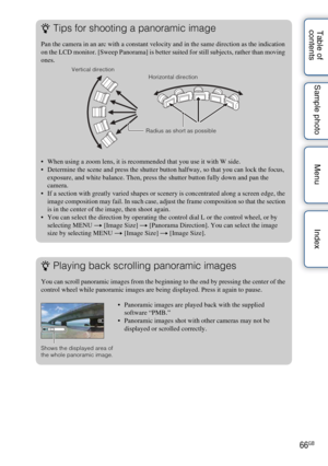 Page 6666GB
Table of 
contents Sample photo Menu IndexzTips for shooting a panoramic image
Pan the camera in an arc with a constant velocity and in the same direction as the indication 
on the LCD monitor. [Sweep Panorama] is better suited for still subjects, rather than moving 
ones.
 When using a zoom lens, it is recommended that you use it with W side.
 Determine the scene and press the shutter button halfway, so that you can lock the focus, 
exposure, and white balance. Then, press the shutter button fully...