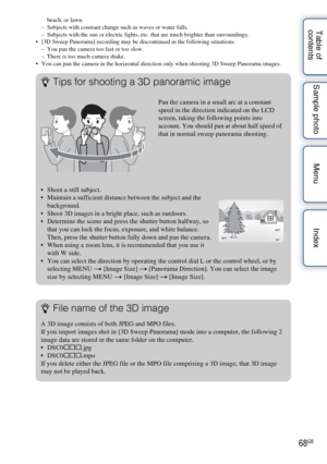 Page 6868GB
Table of 
contents Sample photo Menu Indexbeach, or lawn.
– Subjects with constant change such as waves or water falls.
– Subjects with the sun or electric lights, etc. that are much brighter than surroundings.
 [3D Sweep Panorama] recording may be discontinued in the following situations:
– You pan the camera too fast or too slow.
– There is too much camera shake.
 You can pan the camera in the horizontal direction only when shooting 3D Sweep Panorama images.
zTips for shooting a 3D panoramic...