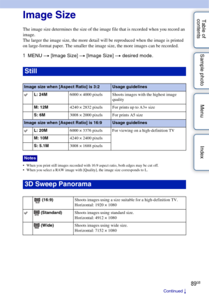 Page 8989GB
Table of 
contents Sample photo Menu IndexImage Size
The image size determines the size of the image file that is recorded when you record an 
image.
The larger the image size, the more detail will be reproduced when the image is printed 
on large-format paper. The smaller the image size, the more images can be recorded.
1
MENU  t [Image Size]  t [Image Size]  t desired mode.
• When you print still images recorded with 16:9 aspect ratio, both edges may be cut off.
 When you select a RAW image with...