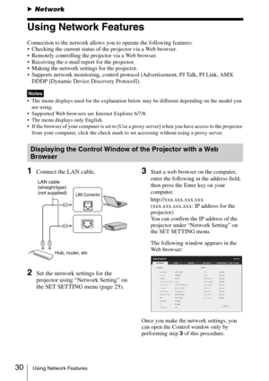 Page 3030Using Network Features
BNetwork
Using Network Features
Connection to the network allows you to operate the following features:
 Checking the current status of the projector via a Web browser.
 Remotely controlling the projector via a Web browser.
 Receiving the e-mail report for the projector.
 Making the network settings for the projector.
 Supports network monitoring, control protocol (Advertisement, PJ Talk, PJ Link, AMX 
DDDP [Dynamic Device Discovery Protocol]).
 The menu displays used for the...