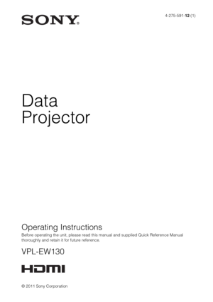 Page 14-275-591-12 (1)
© 2011 Sony Corporation
Data
Projector
Operating Instructions
Before operating the unit, please read this manual and supplied Quick Reference Manual 
thoroughly and retain it for future reference.
VPL-EW130 