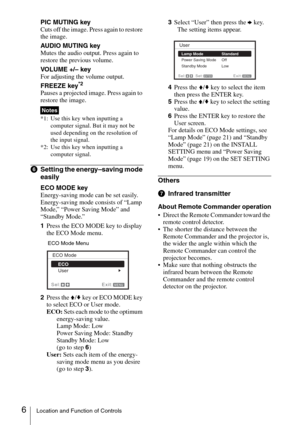 Page 66Location and Function of Controls
PIC MUTING key
Cuts off the image. Press again to restore 
the image.
AUDIO MUTING key
Mutes the audio output. Press again to 
restore the previous volume.
VOLUME +/– key
For adjusting the volume output.
FREEZE key
*2
Pauses a projected image. Press again to 
restore the image.
*1: Use this key when inputting a 
computer signal. But it may not be 
used depending on the resolution of 
the input signal.
*2: Use this key when inputting a 
computer signal.
fSetting the...