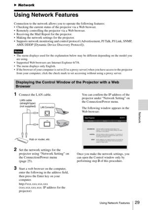 Page 2929Using Network Features
Network
BNetwork
Using Network Features
Connection to the network allows you to operate the following features:
 Checking the current status of the projector via a Web browser.
 Remotely controlling the projector via a Web browser.
 Receiving the Mail Report for the projector.
 Making the network settings for the projector.
 Supports network monitoring and control protocol (Advertisement, PJ Talk, PJ Link, SNMP, 
AMX DDDP [Dynamic Device Discovery Protocol]).
 The menu displays...