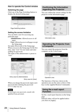Page 2828Using Network Features
How to operate the Control window
Switching the page
Click one of the Page Switching buttons to 
display the desired setting page.
Setting the access limitation
You can limit a user for accessing any 
particular page.
Administrator: Allowed access to all 
pages
User: Allowed access to all pages except 
the Setup page
Set under [Password] of the Setup page.
When you access the Setup page for the first 
time, enter “root” for user name and enter 
nothing for password.
The name of...