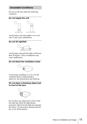 Page 1313Notes on Installation and Usage
Do not use the unit under the following 
conditions.
Do not topple the unit
Avoid using as the unit topples over on its 
side. It may cause malfunction.
Do not tilt right/left
Avoid using as the unit tilts right or left more 
than 20 degrees. These installations may 
cause malfunction.
Do not block the ventilation holes
Avoid using something to cover over the 
ventilation holes (exhaust/intake); 
otherwise, the internal heat may build up.
Do not place a blocking object...