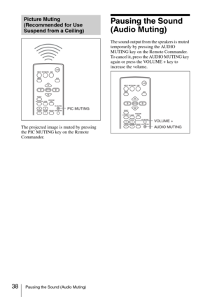 Page 3838Pausing the Sound (Audio Muting)
The projected image is muted by pressing 
the PIC MUTING key on the Remote 
Commander.
Pausing the Sound 
(Audio Muting)
The sound output from the speakers is muted 
temporarily by pressing the AUDIO 
MUTING key on the Remote Commander.
To cancel it, press the AUDIO MUTING key 
again or press the VOLUME + key to 
increase the volume.
Picture Muting 
(Recommended for Use 
Suspend from a Ceiling)
INPUT
MENUNETWORK USB
RESET
AUTO FOCUS
D ZOOM
LENS
ENTER
VOLUME...