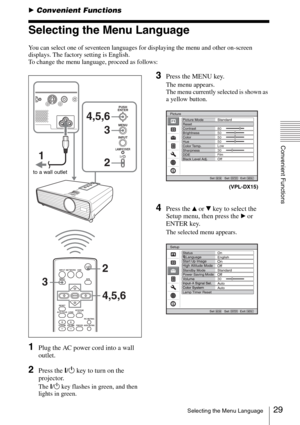 Page 2929Selecting the Menu Language
Convenient Functions
BConvenient Functions
Selecting the Menu Language
You can select one of seventeen languages for displaying the menu and other on-screen 
displays. The factory setting is English.
To change the menu language, proceed as follows:
1Plug the AC power cord into a wall 
outlet.
2Press the ?/1 key to turn on the 
projector.
The ?/1 key flashes in green, and then 
lights in green.
3Press the MENU key.
The menu appears.
The menu currently selected is shown as 
a...