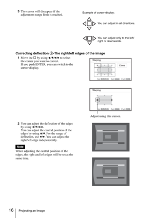 Page 1616Projecting an Image
3The cursor will disappear if the 
adjustment range limit is reached.
Correcting deflection 1-The right/left edges of the image
1Move the s by using V/v/B/b to select 
the corner you want to correct.
If you push ENTER, you can switch to the 
cursor display.
2You can adjust the deflection of the edges 
by using V/v/B/b.
You can adjust the central position of the 
edges by using V/v. For the range of 
deflection, use B/b. You can adjust the 
right/left edge independently.
When...