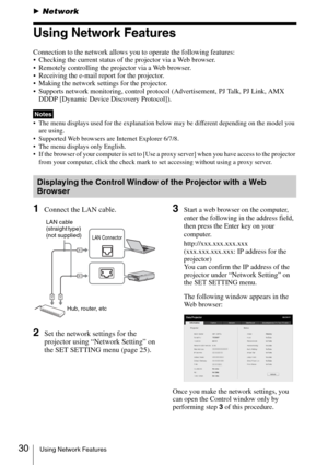 Page 3030Using Network Features
BNetwork
Using Network Features
Connection to the network allows you to operate the following features:
 Checking the current status of the projector via a Web browser.
 Remotely controlling the projector via a Web browser.
 Receiving the e-mail report for the projector.
 Making the network settings for the projector.
 Supports network monitoring, control protocol (Advertisement, PJ Talk, PJ Link, AMX 
DDDP [Dynamic Device Discovery Protocol]).
 The menu displays used for the...