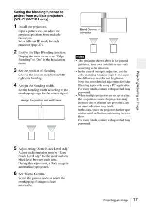 Page 1717Projecting an Image
Projecting/Adjusting an Image
Setting the blending function to 
project from multiple projectors 
(VPL-FH36/FH31 only)
1Install the projectors.
Input a pattern, etc., to adjust the 
projected positions from multiple 
projectors.
Set a different ID mode for each 
projector (page 27).
2Enable the Edge Blending function.
Display the main menu to set “Edge 
Blending” to “On” in the Installation 
menu.
3Set the position of blending.
Choose the position (top/bottom/left/
right) for...