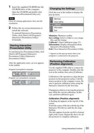 Page 3333Using Interactive Function
Interactive Function
1Insert the supplied CD-ROM into the 
CD-ROM drive of the computer.
Open the CD-ROM and double-click 
[InteractivePresentationUtility.exe].
Close all running applications, then start the 
installation.
2Follow the on-screen instructions to 
install the software.
To uninstall Interactive Presentation 
Utility, click [Start]-[All Programs]-
[Interactive Presentation Utility]-
[Uninstall].
To start Interactive Presentation Utility, click 
[Start]-[All...