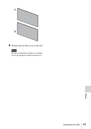 Page 4343Cleaning the Air Filter
Others
4Reattach the air filter cover to the unit.
Be sure to attach the air filter cover firmly. 
If not, the projector cannot be turned on.
Note
A
B 