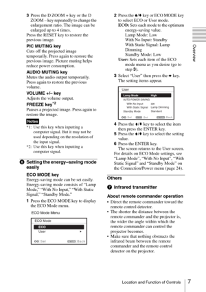 Page 77Location and Function of Controls
Overview
3Press the D ZOOM + key or the D 
ZOOM – key repeatedly to change the 
enlargement ratio. The image can be 
enlarged up to 4 times.
Press the RESET key to restore the 
previous image.
PIC MUTING key
Cuts off the projected image 
temporarily. Press again to restore the 
previous image. Picture muting helps 
reduce power consumption.
AUDIO MUTING key
Mutes the audio output temporarily. 
Press again to restore the previous 
volume.
VOL U ME  + / – k ey
Adjusts the...