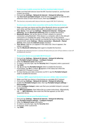 Page 49To share your mobile connection by One-touch portable hotspot
1 Make sure that both devices have the NFC function turned on, and that both
screens are active.
2 Find and tap  Settings > Network & Internet  > Hotspot & tethering .
3 Tap  One-touch portable hotspot . Hold the devices together so that the NFC
detection areas of each device touch, then tap  CONNECT.This function only works with devices that also support NFC Wi-Fi tethering.
To share your cellular data connection with another Bluetooth...