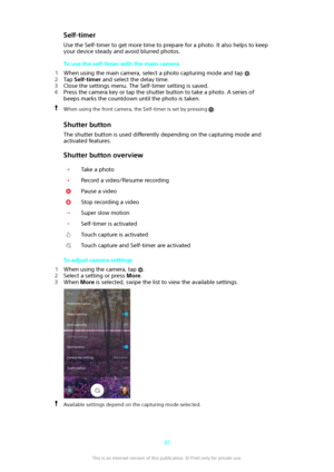 Page 81Self-timerUse the Self-timer to get more time to prepare for a photo. It also helps to keep
your device steady and avoid blurred photos.
To use the self-timer with the main camera
1 When using the main camera, select a photo capturing mode and tap 
.
2 Tap  Self-timer  and select the delay time.
3 Close the settings menu. The Self-timer setting is saved.
4 Press the camera key or tap the shutter button to take a photo. A series of
beeps marks the countdown until the photo is taken.
When using the front...