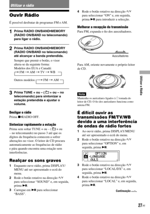 Page 103
Utilizar o rádio
Ouvir Rádio
É possível desfrutar de programas FM e AM.
1  Prima RADIO ON/BAND•MEMORY (RADIO ON/BAND no telecomando) para ligar o rádio.
2  Prima RADIO ON/BAND•MEMORY (RADIO ON/BAND no telecomando) até alcançar a banda pretendida.
Sempre que premir o botão, o visor  altera-se da seguinte forma:Modelos dos EUA e Canadá:  FM  AM  TV  WB
Outros modelos:     FM  AM
3  Prima TUNE + ou – (  + ou – no telecomando) para sintonizar a estação pretendida e ajustar o volume.
Desligar o rádio...