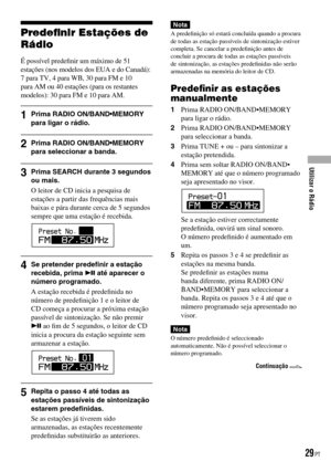 Page 105
Predeﬁnir Estações de 
Rádio
É possível predeﬁnir um máximo de 51 estações (nos modelos dos EUA e do Canadá): 7 para TV, 4 para WB, 30 para FM e 10 para AM ou 40 estações (para os restantes modelos): 30 para FM e 10 para AM.
1  Prima RADIO ON/BAND•MEMORY para ligar o rádio.
2  Prima RADIO ON/BAND•MEMORY para seleccionar a banda.
3  Prima SEARCH durante 3 segundos ou mais.
O leitor de CD inicia a pesquisa de estações a partir das frequências mais baixas e pára durante cerca de 5 segundos sempre que uma...