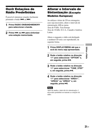 Page 107
Ouvir Estações de 
Rádio Predeﬁnidas
É possível sintonizar estações facilmente premindo o botão  ou .
1  Prima RADIO ON/BAND•MEMORY para seleccionar a banda.
2  Prima  ou  para sintonizar uma estação memorizada.
Alterar o Intervalo de 
Sintonização (Excepto 
Modelos Europeus)
Ao utilizar o leitor de CD no estrangeiro, caso seja necessário, altere o intervalo de sintonização AM no menu.Área de 9 kHz: Ásia EuropaÁrea de 10 kHz: E.U.A., Canadá e América Latina
Altere-o enquanto o rádio está desligado e...