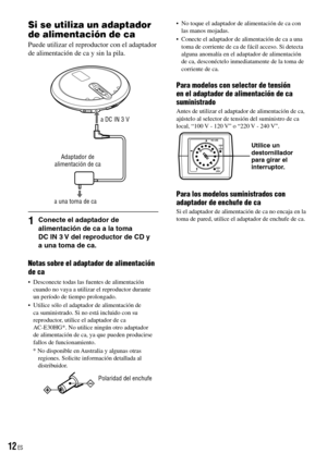 Page 12
Si se utiliza un adaptador 
de alimentación de ca
Puede utilizar el reproductor con el adaptador de alimentación de ca y sin la pila.
a DC IN 3 V
Adaptador de alimentación de ca
  a una toma de ca
1  Conecte el adaptador de alimentación de ca a la toma DC IN 3 V del reproductor de CD y a una toma de ca.
Notas sobre el adaptador de alimentación de ca
•  Desconecte todas las fuentes de alimentación cuando no vaya a utilizar el reproductor durante un período de tiempo prolongado.•  Utilice sólo el...