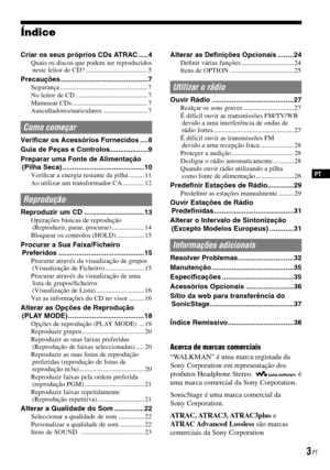 Page 79
PT
Acerca de marcas comerciais
“WALKMAN” é uma marca registada da Sony Corporation em representação dosprodutos Headphone Stereo.é uma marca comercial da Sony Corporation.
SonicStage é uma marca comercial daSony Corporation.
ATRAC, ATRAC3, ATRAC3plus e ATRAC Advanced Lossless são marcas comerciais da Sony Corporation
Índice
Criar os seus próprios CDs ATRAC .....4Quais os discos que podem ser reproduzidos neste leitor de CD? ....................................5
Precauções...