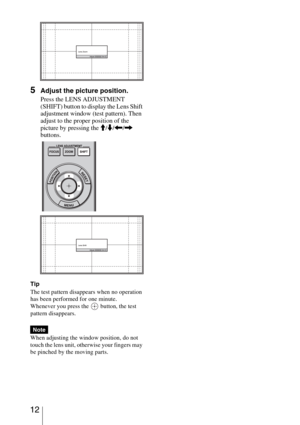 Page 12 12
5Adjust the picture position.
Press the LENS ADJUSTMENT 
(SHIFT) button to display the Lens Shift 
adjustment window (test pattern). Then 
adjust to the proper position of the 
picture by pressing the M/m/