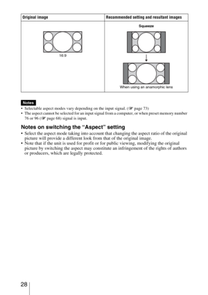 Page 28 28
 Selectable aspect modes vary depending on the input signal. (1 page 73)
 The aspect cannot be selected for an input signal from a computer, or when preset memory number 
76 or 96 (1 page 68) signal is input.
Notes on switching the “Aspect” setting
 Select the aspect mode taking into account that changing the aspect ratio of the original 
picture will provide a different look from that of the original image.
 Note that if the unit is used for profit or for public viewing, modifying the original...