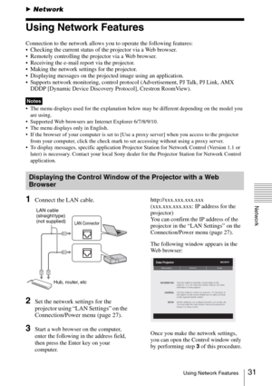 Page 3131Using Network Features
Network
BNetwork
Using Network Features
Connection to the network allows you to operate the following features:
 Checking the current status of the projector via a Web browser.
 Remotely controlling the projector via a Web browser.
 Receiving the e-mail report via the projector.
 Making the network settings for the projector.
 Displaying messages on the projected image using an application.
 Supports network monitoring, control protocol (Advertisement, PJ Talk, PJ Link, AMX 
DDDP...