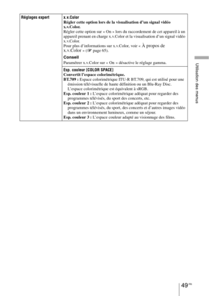 Page 13949 FR
Utilisation des menus
Réglages expert x.v.Color
Régler cette option lors de la visualisation d’un signal vidéo 
x.v.Color.
Régler cette option sur « On » lors du raccordement de cet appareil à un 
appareil prenant en charge x.v.Color et la visualisation d’un signal vidéo 
x.v.Color.
Pour plus d’informations sur x.v.Color, voir «
À propos de 
x.v.Color» (1 page 65).
Conseil
Paramétrer x.v.Color sur « On » désactive le réglage gamma.
Esp. couleur [COLOR SPACE]
Convertit l’espace colorimétrique....