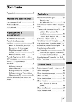 Page 3693 IT
IT
Sommario
Precauzioni ......................................... 5
Lato anteriore/destro  .......................... 7
Posteriore/Fondo ................................ 8
Telecomando ...................................... 9
Apertura della confezione  ................ 10
Punto 1: Installazione del 
proiettore .......................................... 12
Prima di installare il proiettore  ... 12
Precauzioni di sicurezza per 
l’installazione dell’unità sul 
soffitto...