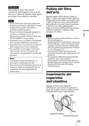 Page 44175 IT
Altro
Non infilare le mani nella sede di 
sostituzione della lampada e fare in modo 
che non ci cadano dei liquidi o degli oggetti 
per evitare scossa elettrica o incendio.
 Per la sostituzione, usare unicamente una 
lampada per proiettore LMP-H202. Usando 
lampade diverse dalla LMP-H202, il 
proiettore potrebbe guastarsi.
 Prima di sostituire la lampada, spegnere il 
proiettore e scollegare il cavo di 
alimentazione, quindi verificare che la spia 
ON/STANDBY si sia già spenta.
 Il proiettore non...