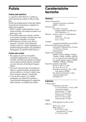 Page 442IT 76
Pulizia
Pulizia dell’obiettivo
La superficie dell’obiettivo è trattata in 
modo speciale per ridurre il riflesso della 
luce.
Poiché una manutenzione errata può ridurre 
le prestazioni del proiettore, rispettare le 
indicazioni seguenti:
 Pulire l’obiettivo delicatamente con un 
panno morbido, ad esempio un panno o un 
panno per vetri.
 È possibile rimuovere macchie ostinate 
con un panno morbido o un panno per vetri 
leggermente inumidito con acqua.
 Non utilizzare solventi come alcool, 
benzene o...