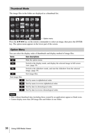 Page 3838Using USB Media Viewer
Press the V/v/B/b key on the remote commander to select an image, then press the ENTER 
key. The option menu appears in the lower part of the screen.
You can select the display order of thumbnails and display method of image files.
 Files without thumbnail data (including those created by an application) appear as blank icons.
 Cannot display more than 200 image files and folders in one folder.
Thumbnail Mode
The image files in the folder are displayed as a thumbnail list.
Option...