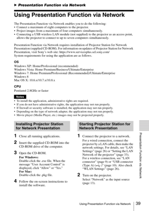 Page 3939Using Presentation Function via Network
Presentation Function via Network
BPresentation Function via Network
Using Presentation Function via Network
The Presentation Function via Network enables you to do the following:
 Connect a maximum of eight computers to the projector.
 Project images from a maximum of four computers simultaneously.
 Connecting a USB wireless LAN module (not supplied) to the projector as an access point, 
allows the projector to connect to up to seven computers simultaneously....