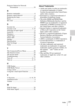 Page 7777Index
Others
Projector Station for Network 
Presentation ..................................... 39
R
Remote commander ................................... 6
Remote control detector  ............................ 4
Replacing the lamp  .................................. 53
Reset ........................................................ 19
RS-232C .................................................... 5
S
Security bar  ............................................... 4
Security Lock...