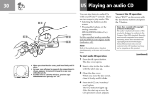 Page 3030USPlaying an audio CD
You can also listen to audio CDs
with your PS one™ console.  There
are two ways to play audio CDs:
•Selecting the buttons on the
screen
•Pressing the buttons on the
analog controller
(DUALSHOCK
®) (direct key
operation)
Set the supplied analog controller
(DUALSHOCK®) to digital mode(indicator: off).
Note
Both of the methods above function
simultaneously, so be sure not to confuse
them.
To start audio CD operation
1Press the § (open) button.
The disc cover opens.
2Insert a disc in...