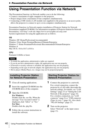Page 4040Using Presentation Function via Network
BPresentation Function via Network
Using Presentation Function via Network
The Presentation Function via Network enables you to do the following:
 Connect a maximum of eight computers to the projector.
 Project images from a maximum of four computers simultaneously.
 Connecting a USB wireless LAN module (not supplied) to the projector as an access point, 
allows the projector to connect to up to seven computers simultaneously.
Presentation Function via Network...