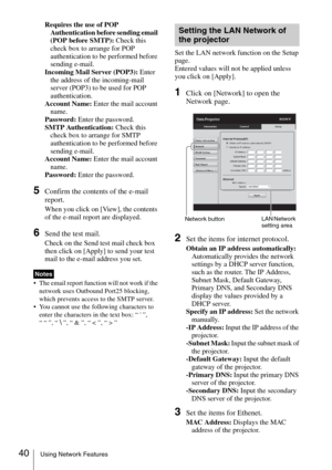 Page 4040Using Network Features
Requires the use of POP 
Authentication before sending email 
(POP before SMTP): Check this 
check box to arrange for POP 
authentication to be performed before 
sending e-mail.
Incoming Mail Server (POP3): Enter 
the address of the incoming-mail 
server (POP3) to be used for POP 
authentication.
Account Name: Enter the mail account 
name.
Password: Enter the password.
SMTP Authentication: Check this 
check box to arrange for SMTP 
authentication to be performed before 
sending...