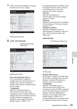 Page 3939Using Network Features
Network
1Click on [Advanced Menu] to display 
the buttons for more settings.
2(a)Set Advertisement.
Start Advertisement Service: 
Set Advertisement to enabled or 
disabled. Items for Advertisement are 
enabled only when this function is 
enabled. The function is disabled at the 
factory default.
-Community: 
Input the community name for 
Advertisement and PJ Talk. If the 
community name for Advertisement is 
changed, the one for PJ Talk will also be 
changed. Only four...