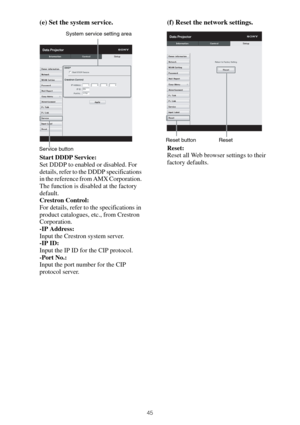 Page 4545
(e) Set the system service.
Start DDDP Service:
Set DDDP to enabled or disabled. For 
details, refer to the DDDP specifications 
in the reference from AMX Corporation. 
The function is disabled at the factory 
default. 
Crestron Control:
For details, refer to the specifications in 
product catalogues, etc., from Crestron 
Corporation.
-IP Address:
Input the Crestron system server.
-IP ID:
Input the IP ID for the CIP protocol.
-Port No.:
Input the port number for the CIP 
protocol server.
(f) Reset the...