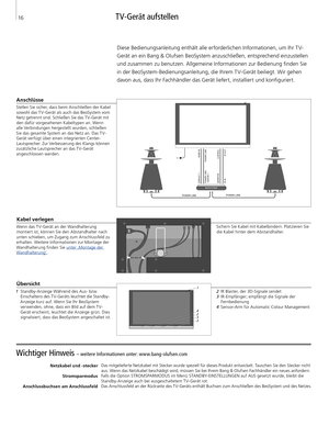 Page 16
Wichtiger Hinweis – weitere Informationen unter: www.bang-olufsen.com 
Netzkabel und -steckerStromsparmodus 
Anschlussbuchsen am Anschlussfeld
 Das mitgelieferte Netzkabel mit Stecker wurde speziell für dieses Produkt entwickelt. Tauschen Sie den Stecker nicht 
aus. Wenn das Netzkabel beschädigt wird, müssen Sie bei Ihrem Bang & Olufsen Fachhändler ein neues anfordern. Falls die Option STROMSPARMODUS im Menü STANDBY-EINSTELLUNGEN auf AUS gesetzt wurde, bleibt die 
Standby-Anzeige auch bei...