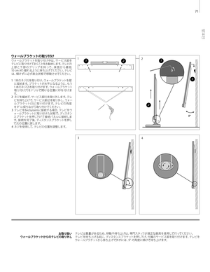 Page 71
お 取り扱 い
ウォールブラケットからのテレビの 取り外し テレビ は 重 量 が あ るため 、移 動 や 持 ち上 げ は 、専 門 スタッフが 適 正 な 器 具 を 使 用して 行 ってくださ い。
	
テレビを持ち上げる前に、ディスタンスブラケットを押し下げ、付属のサービス脚を取り付けます。テレビを
ウォールブラケットから持ち上げ て外すには、9 °の 角度に傾 けて持ち上げ ます。
	
ウ ォ ー ル ブ ラ ケ ット の 取 り 付 け
ウ ォ ー ル ブ ラ ケ ッ ト を 取 り 付 け 中 は 、サ ー ビ ス 脚 をテレビに 取り付けておくことをお 勧 めします。テレビの上 部 と 下 部 の グ リ ッ プ を 持 っ て 、床 面 か ら 最 低10 	 cm 	 (4”) 	 離れるように持ち上げてください。テレビ
は、傾けずに必ず 直 立状 態で 移動させてください。
1
  1本 のネジ(1)を取り付け、ウォールブラケットを壁
に留めます。ブラケットが水平になるように、もう
1
	 本のネジ(2)を取り付けます。ウォールブラケット...