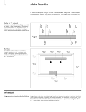 Page 82
A falikar felszerelése
Információk 
Falikar és TV méretek
Használjon megfelelő méretű és fajtájú csavarokat  és tipliket, – vegye figyelembe a fal szerkezetét és 
állapotát. Használjon hat félgömbfejű csavart és 
tiplit, hármat-hármat a két oldalon – mindegyik  csavar névleges teherbírása legyen legalább 30 kg.
Megjegyzés könnyűszerkezetű válaszfalakhoz Ha gipszkarton (más néven szárazfalazat vagy farostlemez) falra szeretné rögzíteni a BeoVision készüléket, 
akkor a falikart függőleges oszlopfához kell...